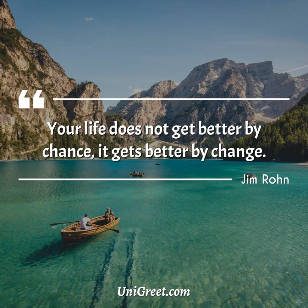 Your life does not get better by chance, it gets better by change.